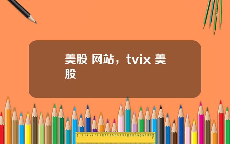 美股 网站，tvix 美股